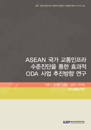 ASEAN 국가 교통인프라 수준진단을 통한효과적 ODA 사업 추진방향 연구