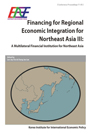 Financing for Regional Economic Integration for Northeast Asia III: A Multilater..
